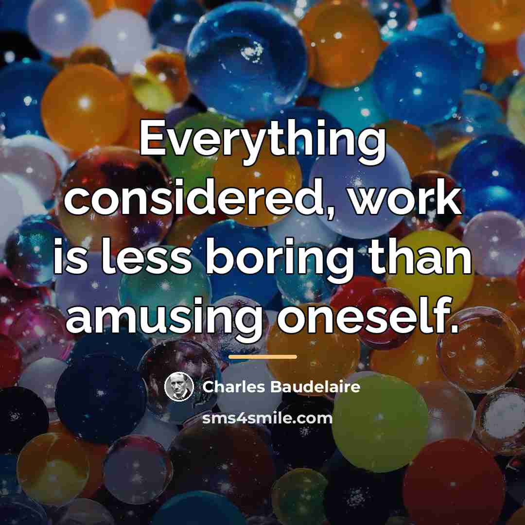 “Everything considered, work is less boring than amusing oneself.…” quote by Charles Baudelaire