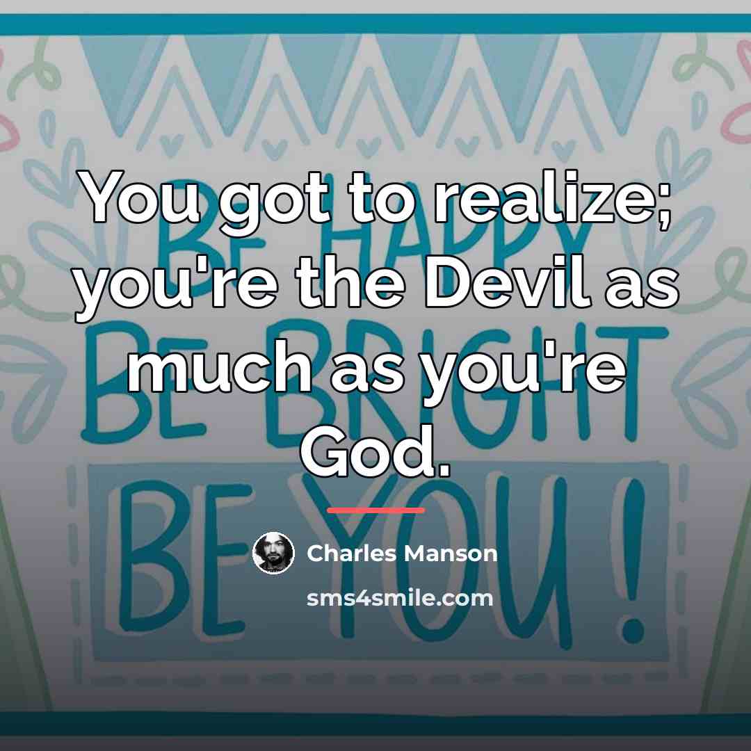 “You got to realize; you're the Devil as much as…” quote by Charles Manson