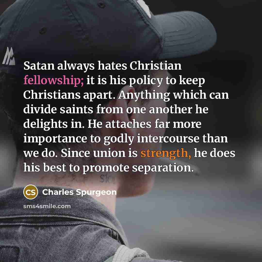 “Satan always hates Christian fellowship; it is his policy to…” quote by Charles Spurgeon