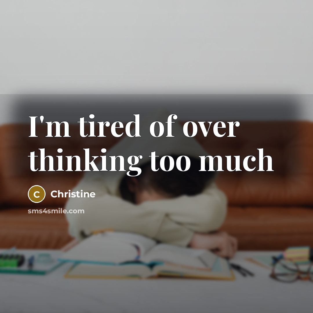 “I'm tired of over thinking too much…” quote by Christine
