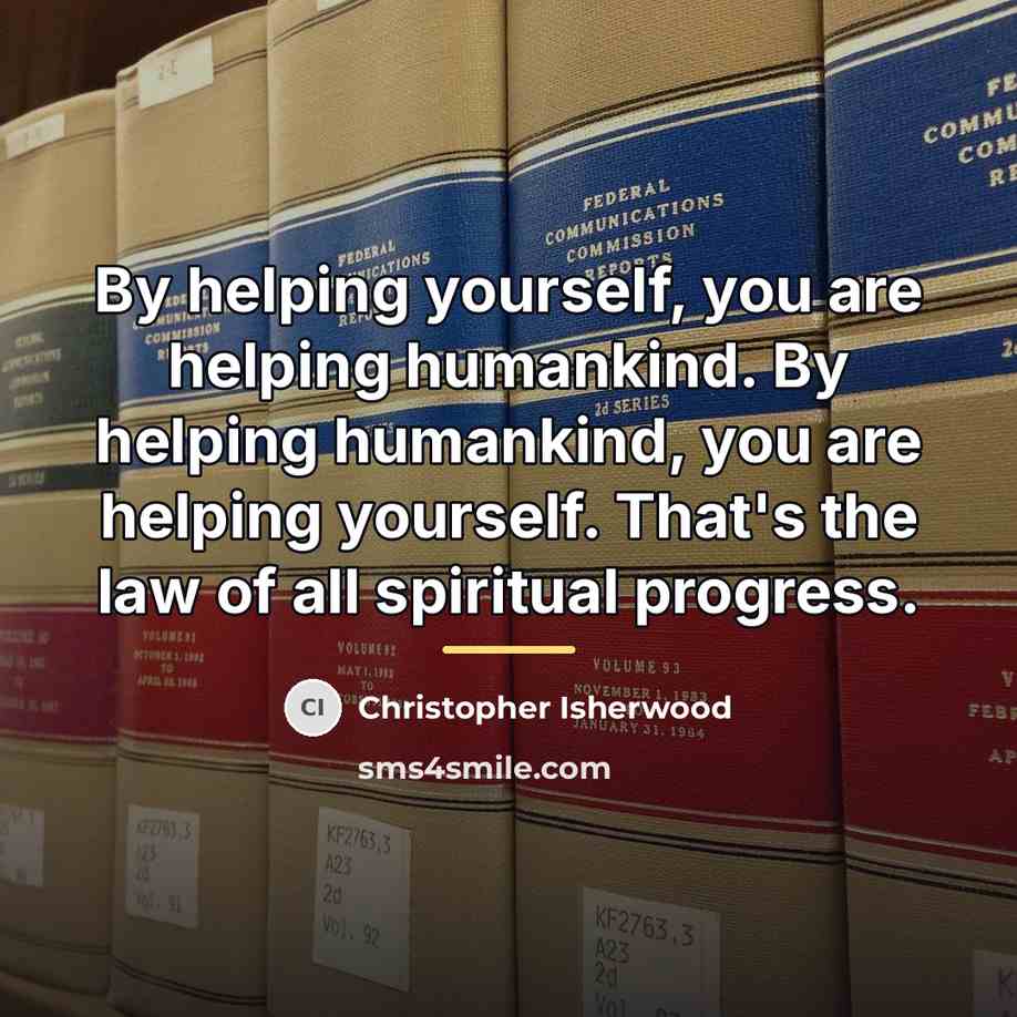 “By helping yourself, you are helping humankind. By helping humankind,…” quote by Christopher Isherwood