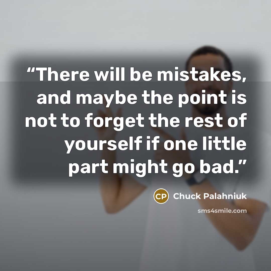 “There will be mistakes, and maybe the point is not to forget the rest of yourself if one little part might go bad.” quote by Chuck Palahniuk