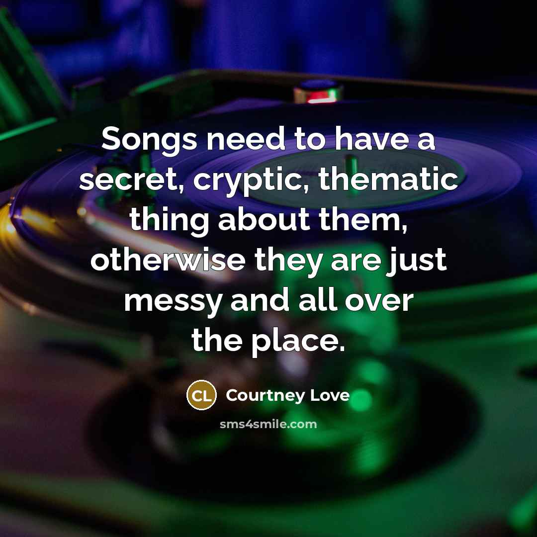 “Songs need to have a secret, cryptic, thematic thing about…” quote by Courtney Love