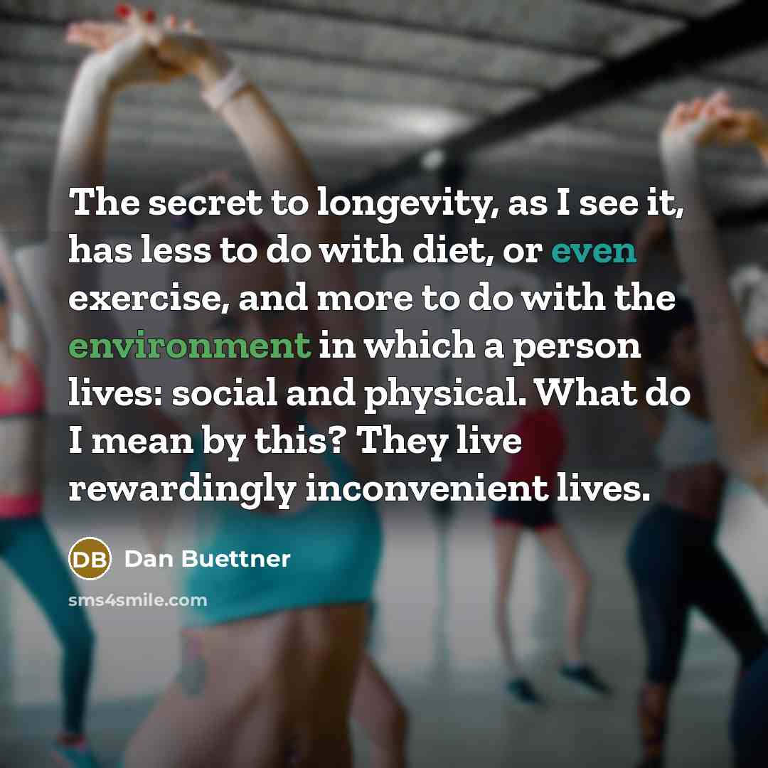 “The secret to longevity, as I see it, has less…” quote by Dan Buettner