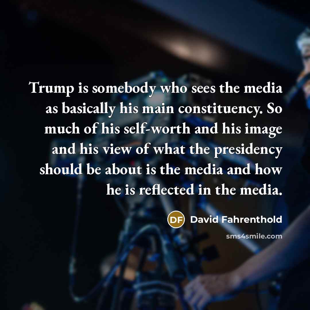 “Trump is somebody who sees the media as basically his…” quote by David Fahrenthold