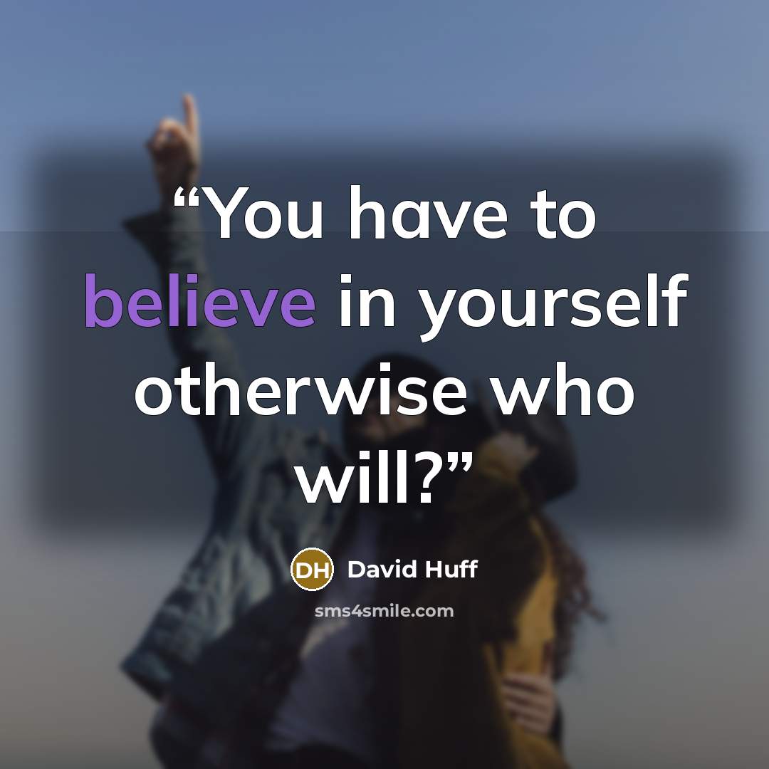 “You have to believe in yourself otherwise who will?” quote by David Huff