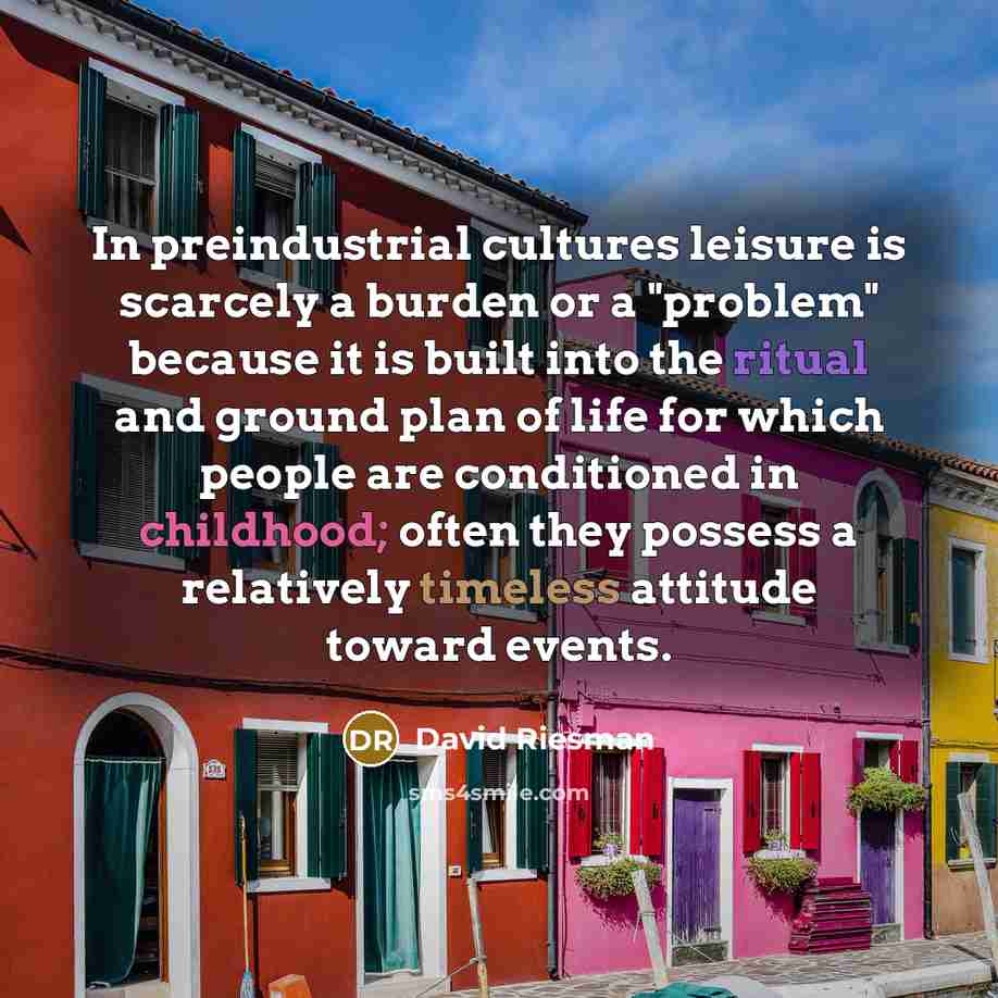 “In preindustrial cultures leisure is scarcely a burden or a…” quote by David Riesman