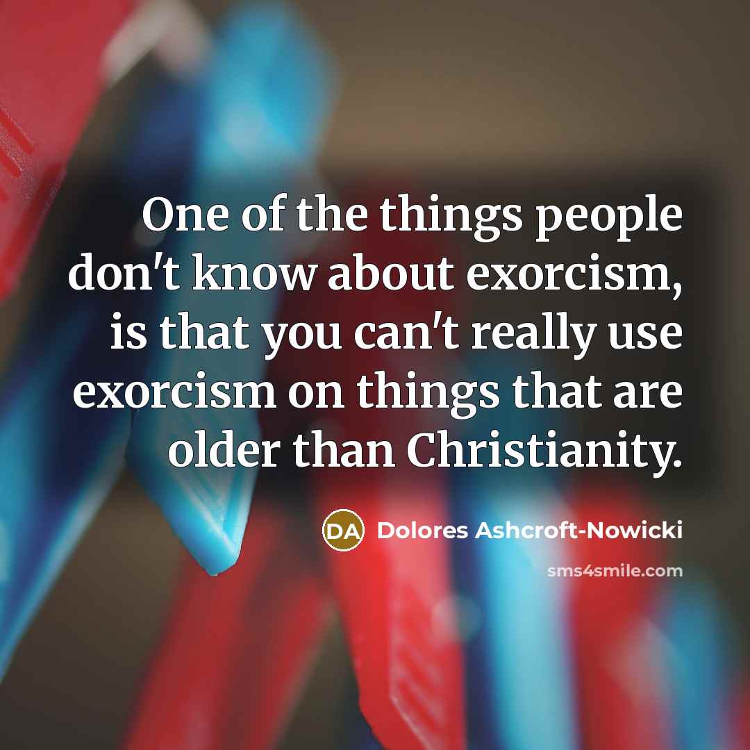 “One of the things people don't know about exorcism, is…” quote by Dolores Ashcroft-Nowicki