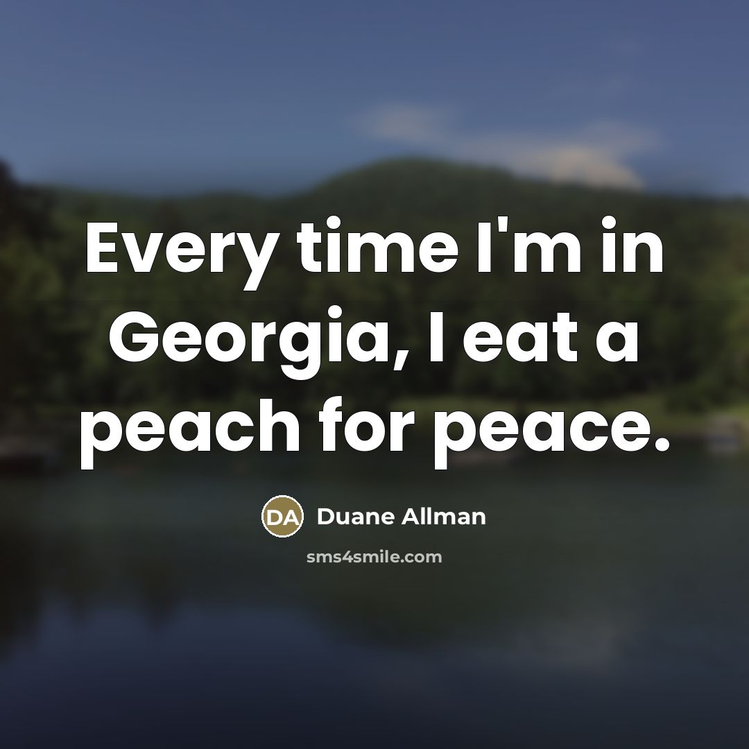 “Every time I'm in Georgia, I eat a peach for…” quote by Duane Allman