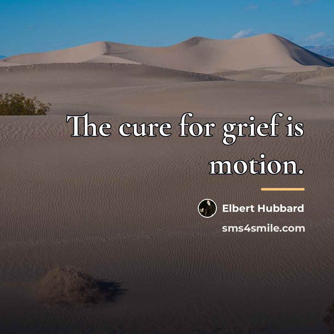 “The cure for grief is motion.…” quote by Elbert Hubbard