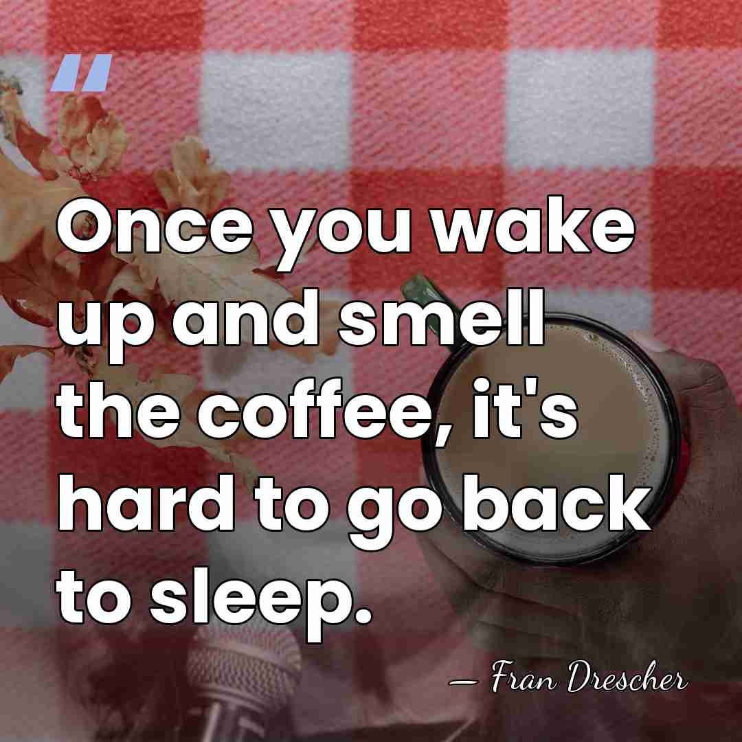 Once you wake up and smell the coffee, it's hard to go&hellip; - Fran Drescher