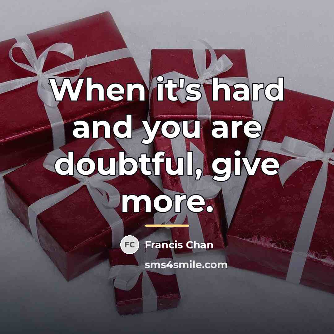 “When it's hard and you are doubtful, give more.…” quote by Francis Chan