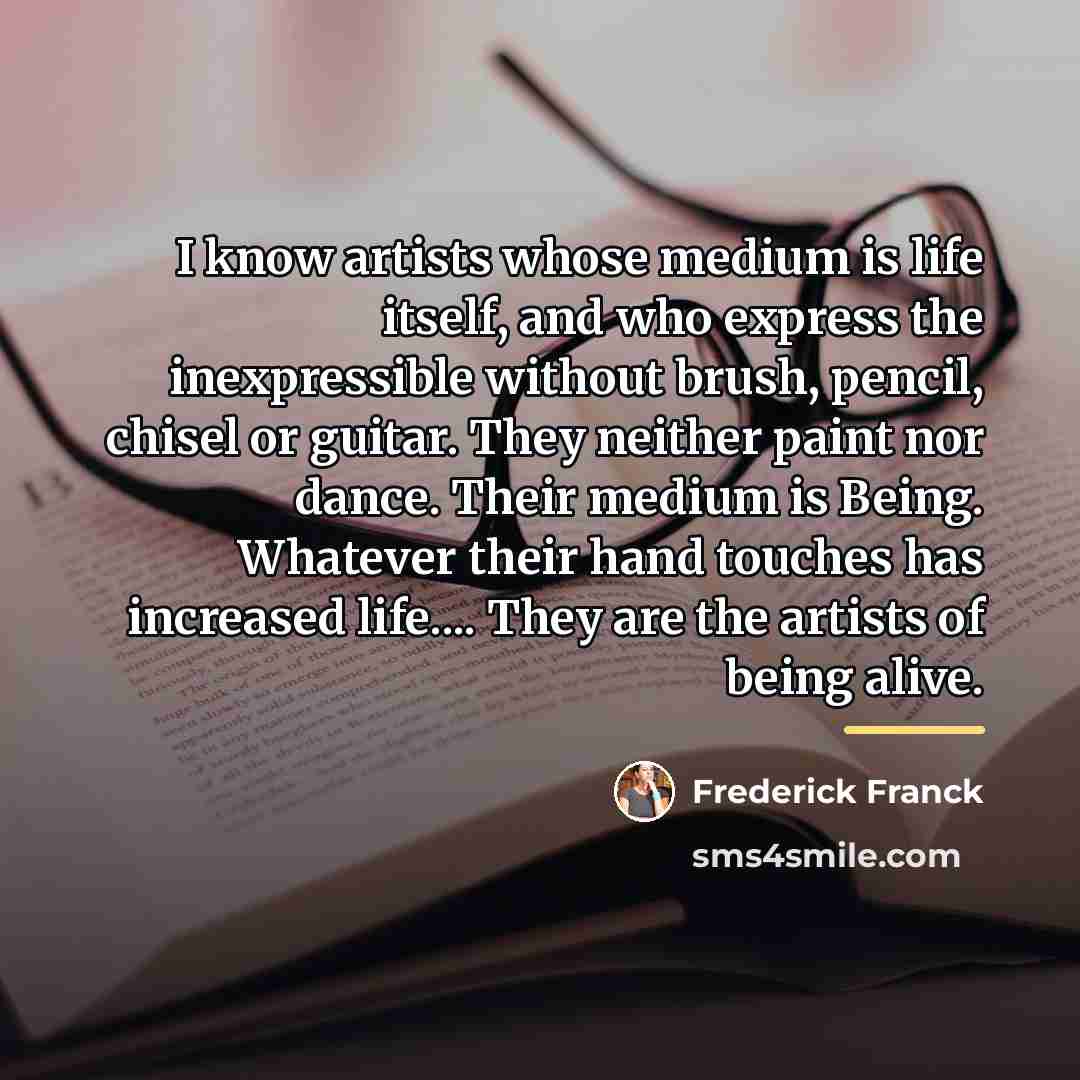 “I know artists whose medium is life itself, and who…” quote by Frederick Franck