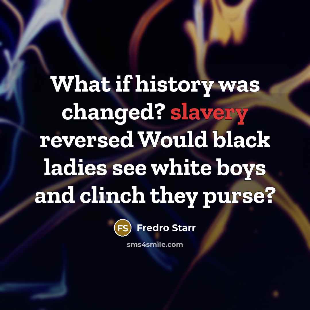 “What if history was changed? slavery reversed Would black ladies…” quote by Fredro Starr