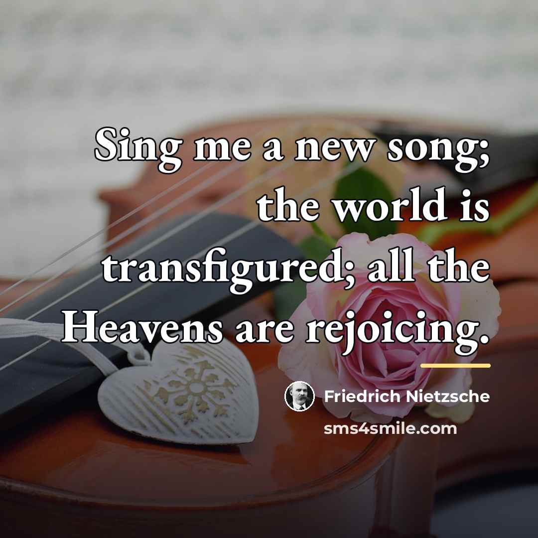 “Sing me a new song; the world is transfigured; all…” quote by Friedrich Nietzsche