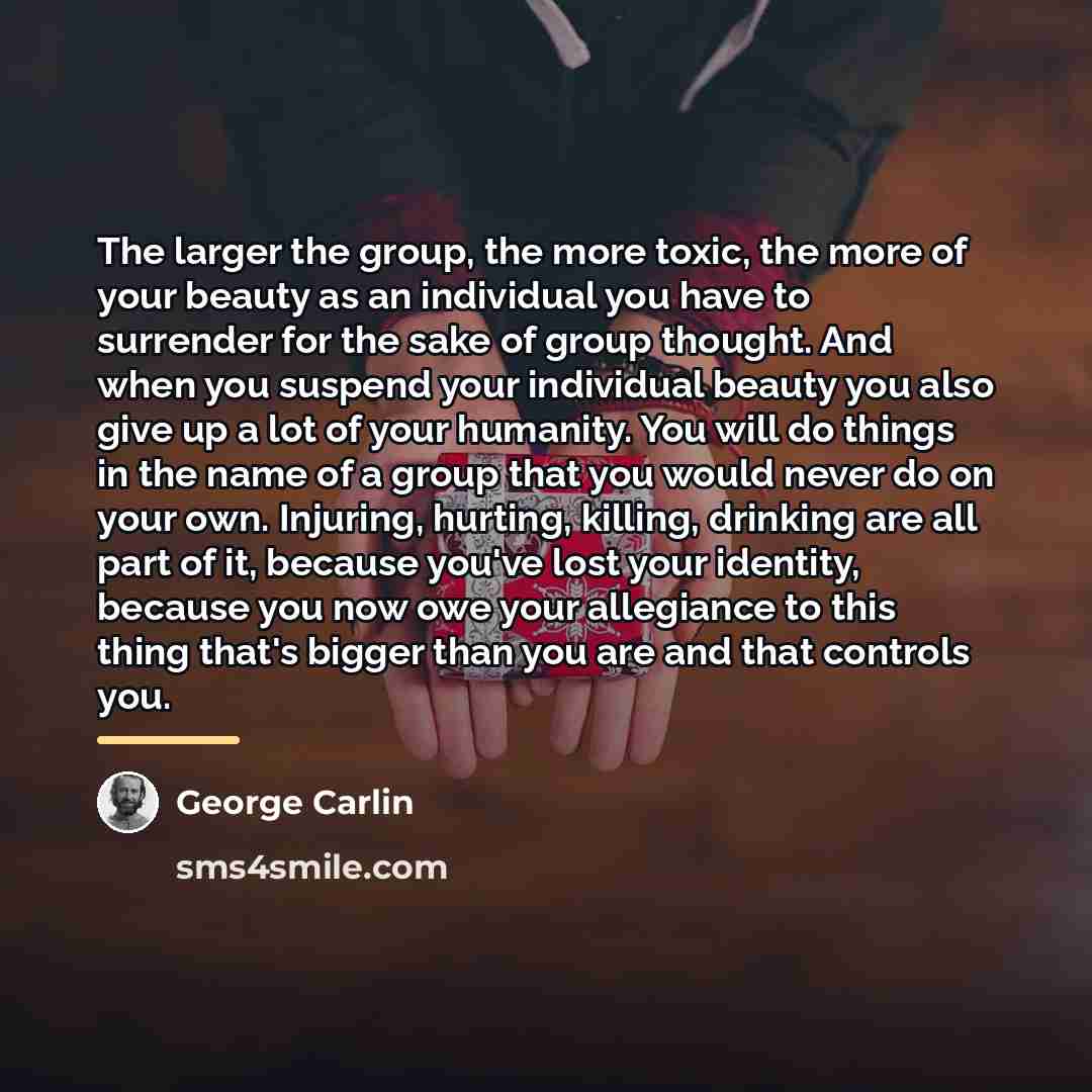 “The larger the group, the more toxic, the more of…” quote by George Carlin