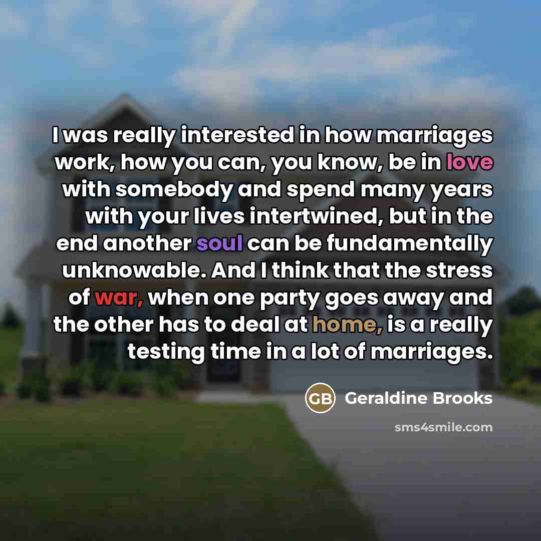 “I was really interested in how marriages work, how you…” quote by Geraldine Brooks