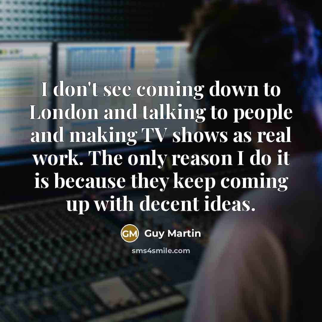 “I don't see coming down to London and talking to…” quote by Guy Martin
