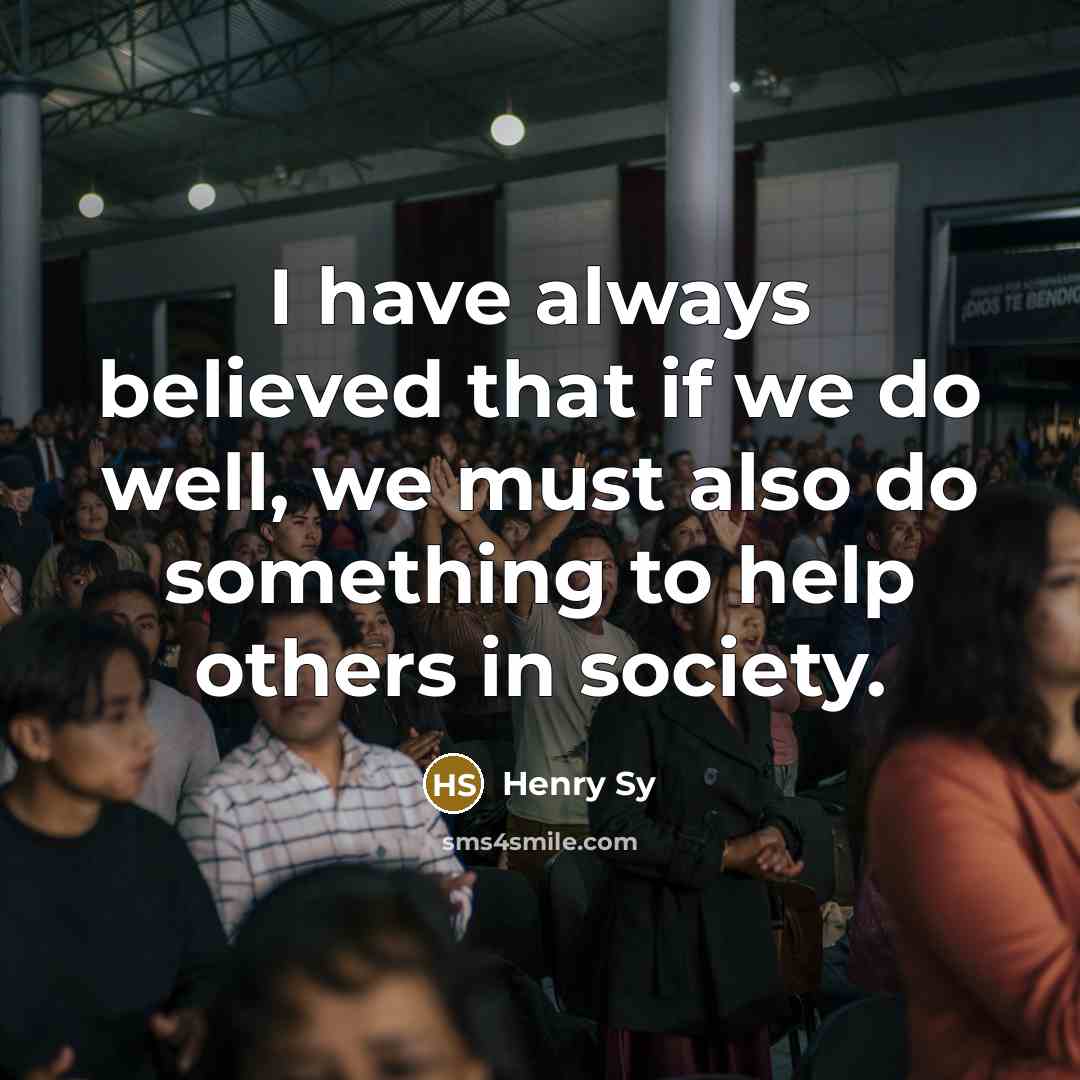 “I have always believed that if we do well, we…” quote by Henry Sy