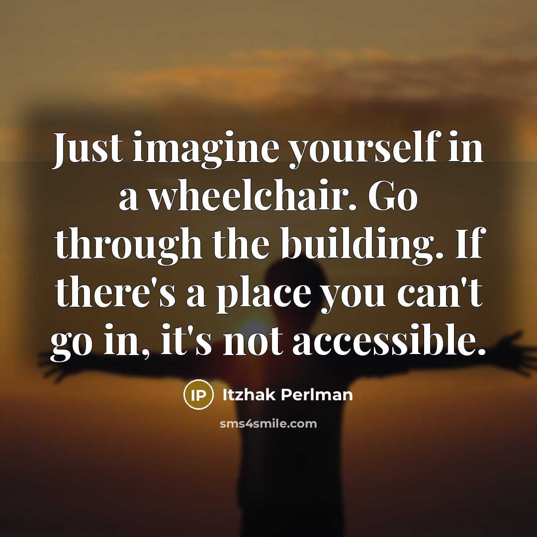 “Just imagine yourself in a wheelchair. Go through the building.…” quote by Itzhak Perlman