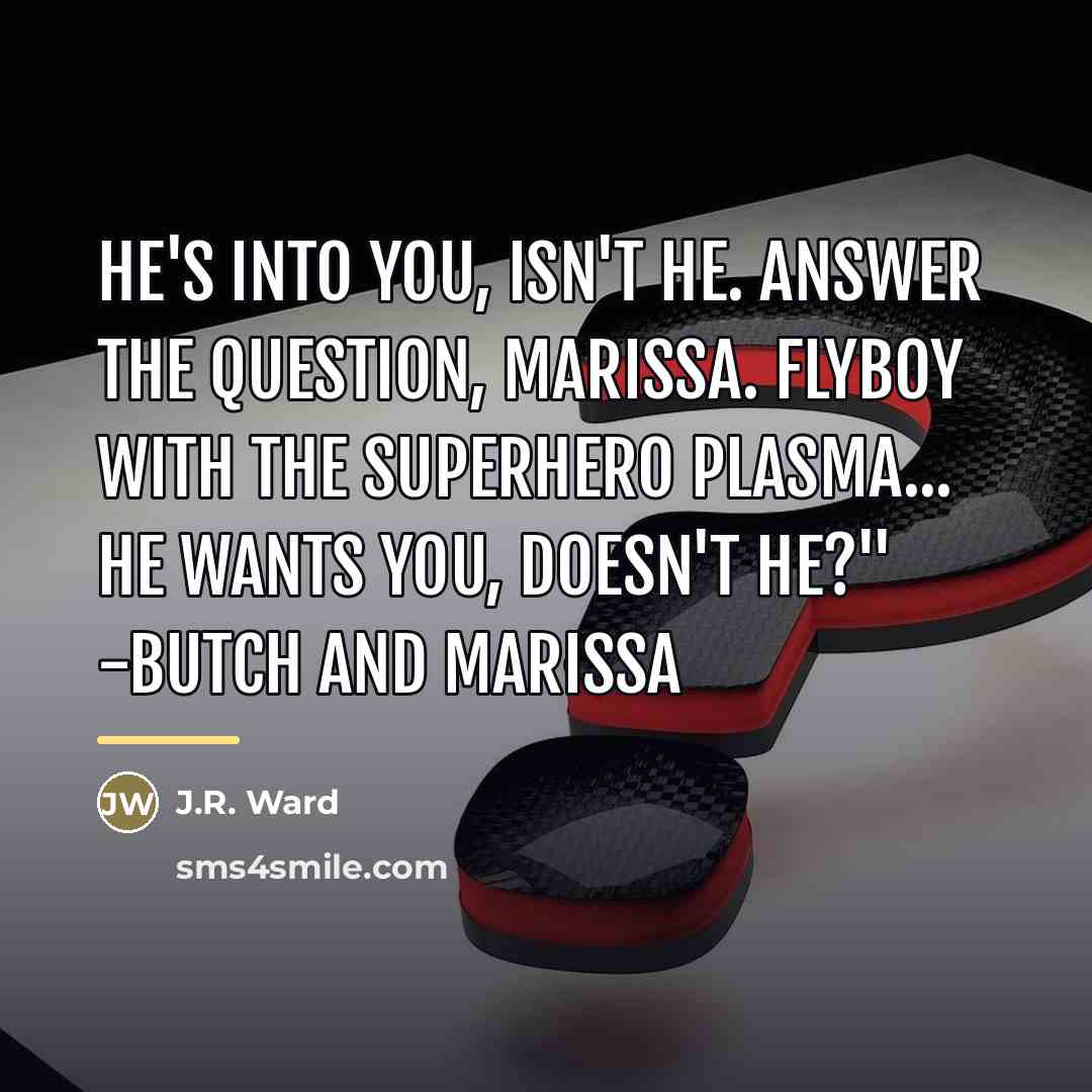 “He's into you, isn't he. Answer the question, Marissa. Flyboy…” quote by J.R. Ward