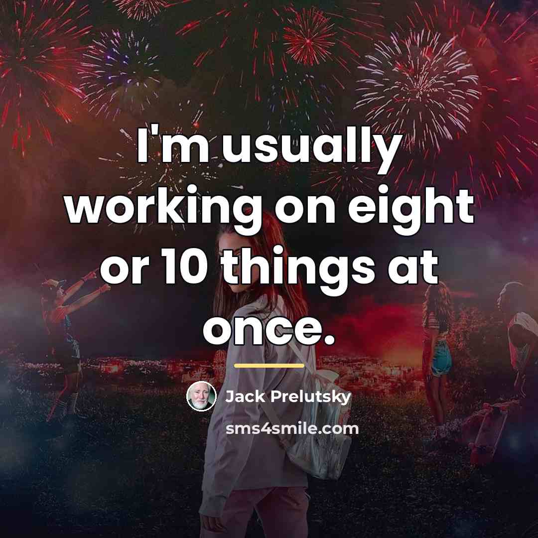 “I'm usually working on eight or 10 things at once.…” quote by Jack Prelutsky