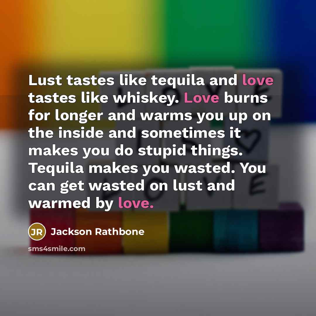 “Lust tastes like tequila and love tastes like whiskey. Love…” quote by Jackson Rathbone