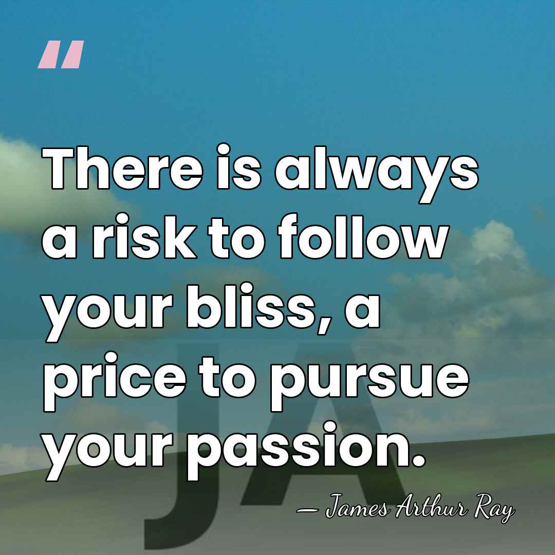There is always a risk to follow your bliss, a price to&hellip; - James Arthur Ray