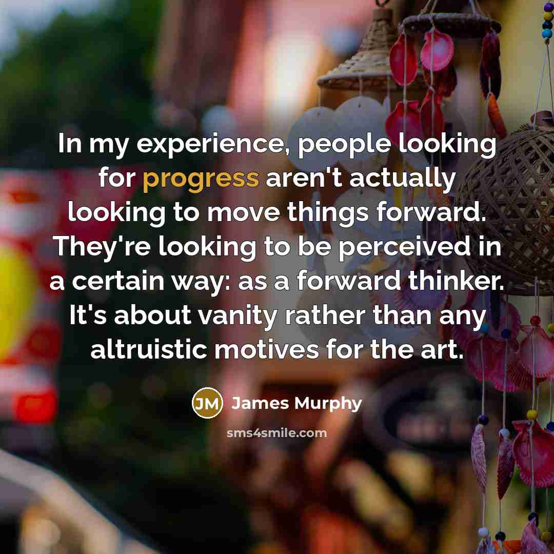 “In my experience, people looking for progress aren't actually looking…” quote by James Murphy