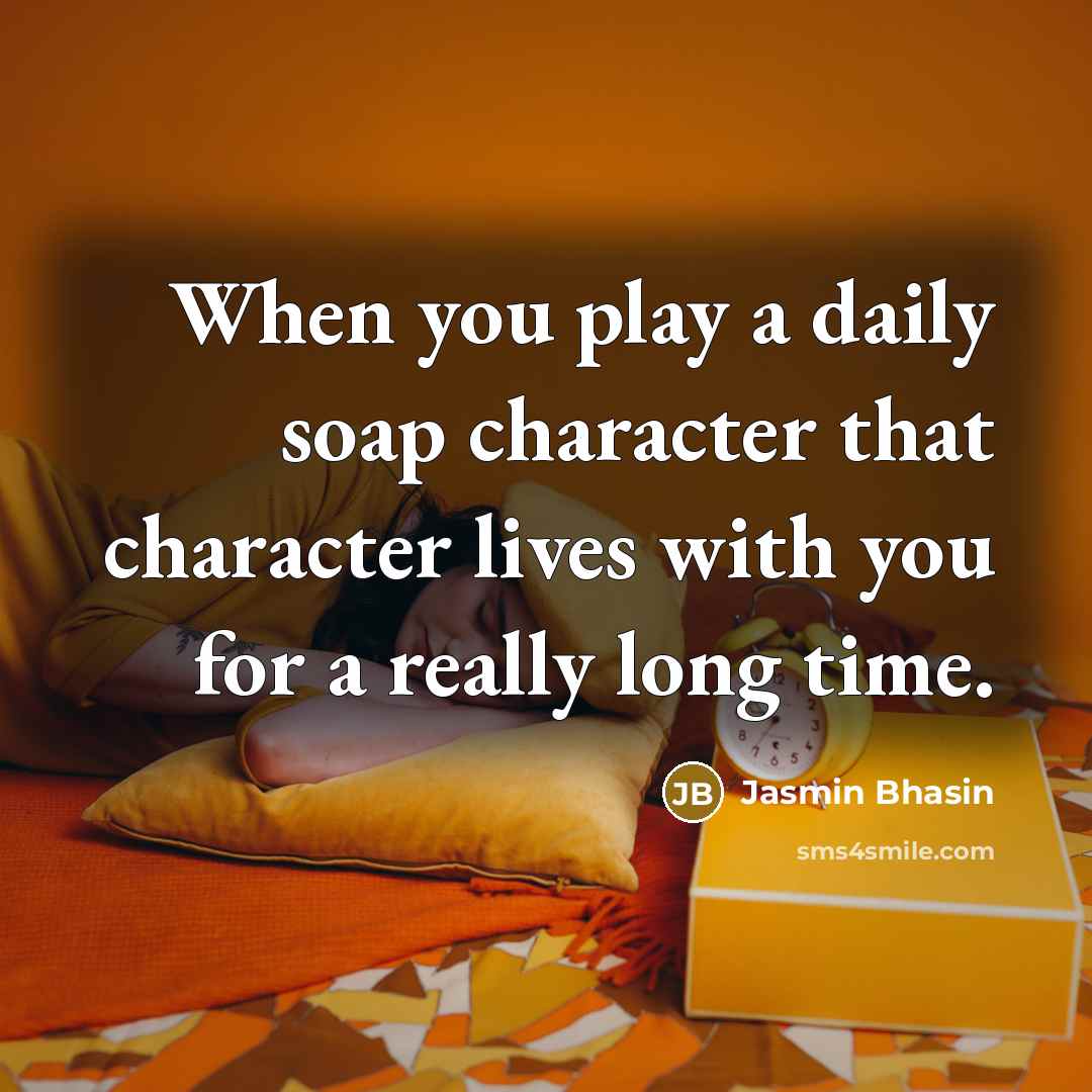 “When you play a daily soap character that character lives…” quote by Jasmin Bhasin