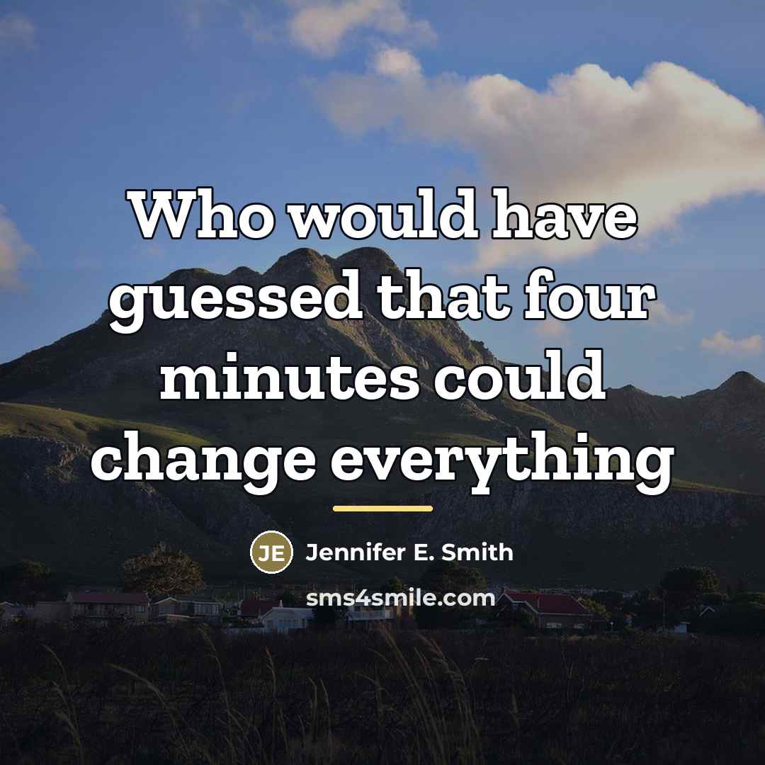 “Who would have guessed that four minutes could change everything…” quote by Jennifer E. Smith