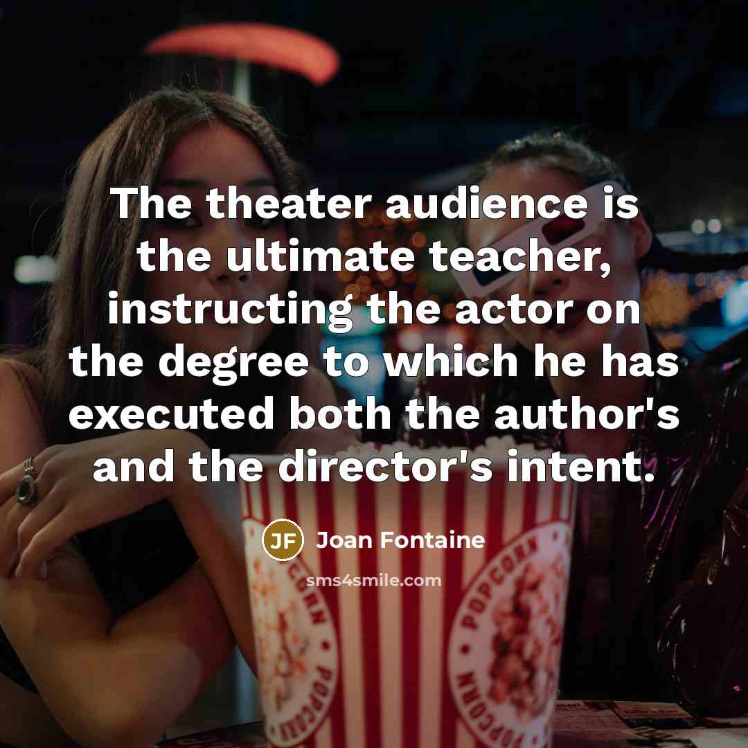 “The theater audience is the ultimate teacher, instructing the actor…” quote by Joan Fontaine