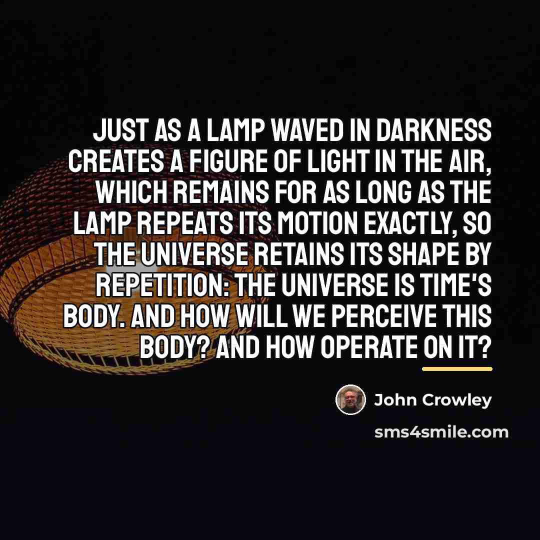 “Just as a lamp waved in darkness creates a figure…” quote by John Crowley