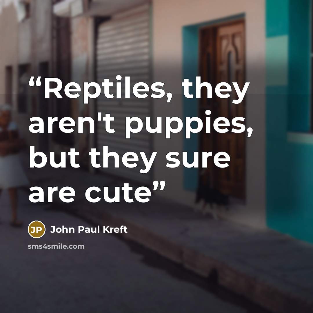 “Reptiles, they aren't puppies, but they sure are cute” quote by John Paul Kreft