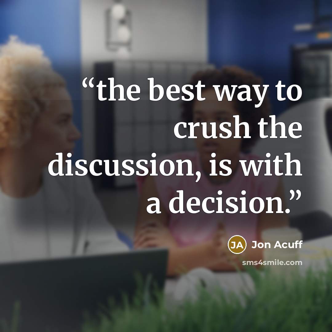 “the best way to crush the discussion, is with a decision.” quote by Jon Acuff