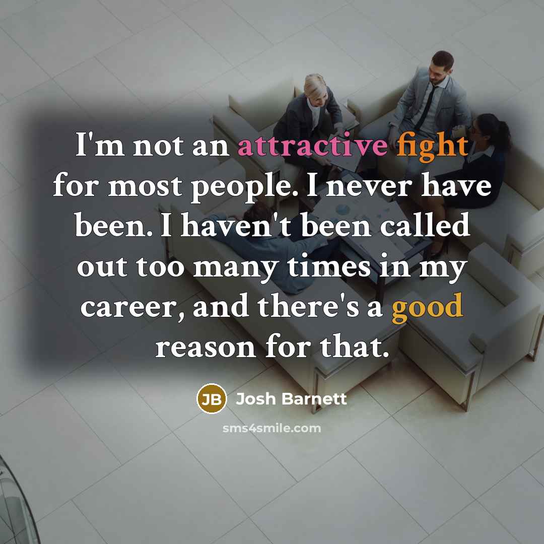 “I'm not an attractive fight for most people. I never have been. I haven't been called out too many times in my career, and there's a good reason for that.” quote by Josh Barnett