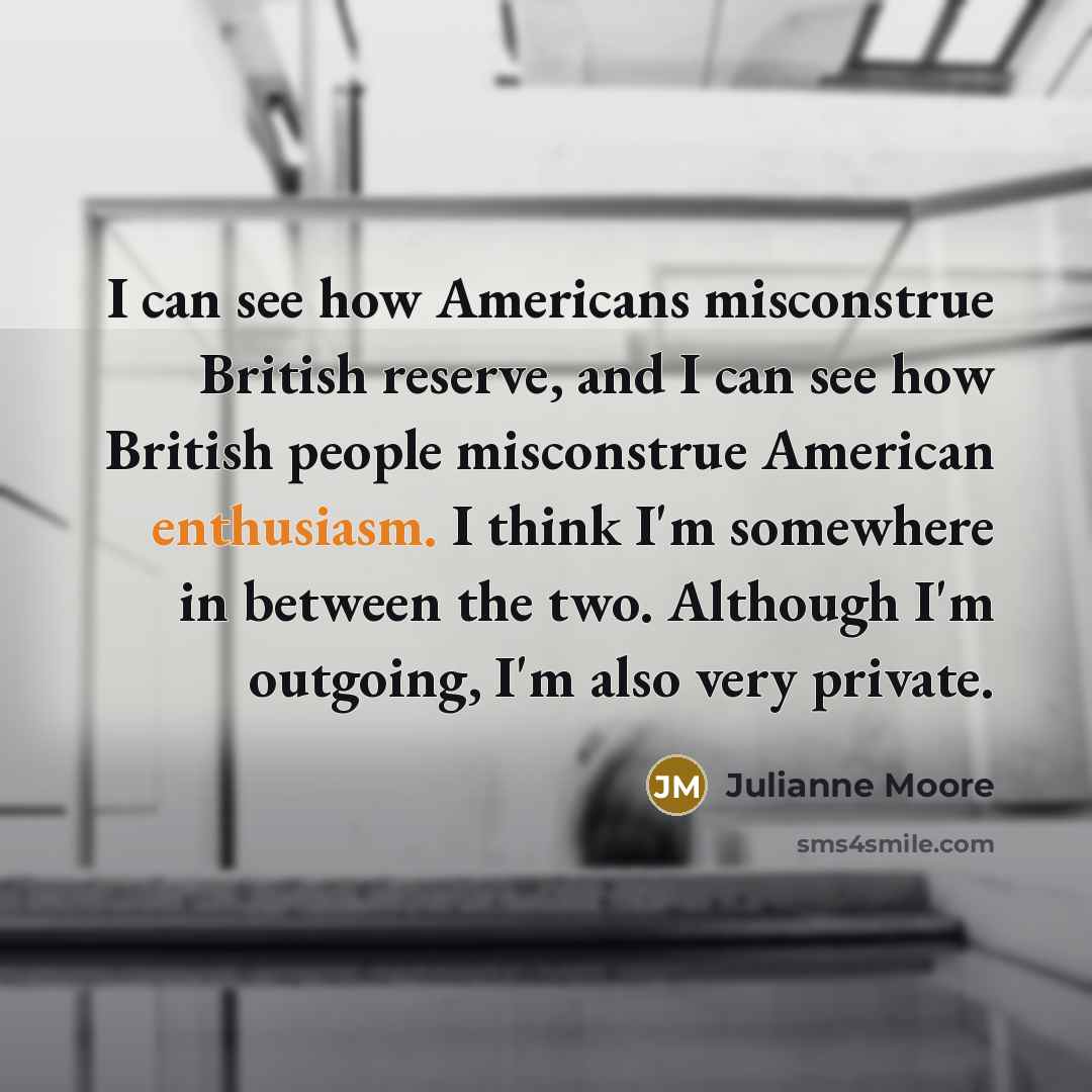“I can see how Americans misconstrue British reserve, and I…” quote by Julianne Moore