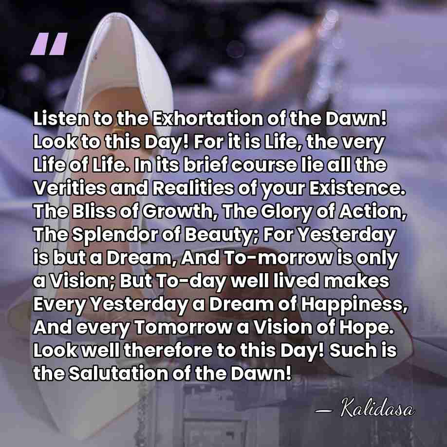 Listen to the Exhortation of the Dawn! Look to this Day! For&hellip; - Kalidasa