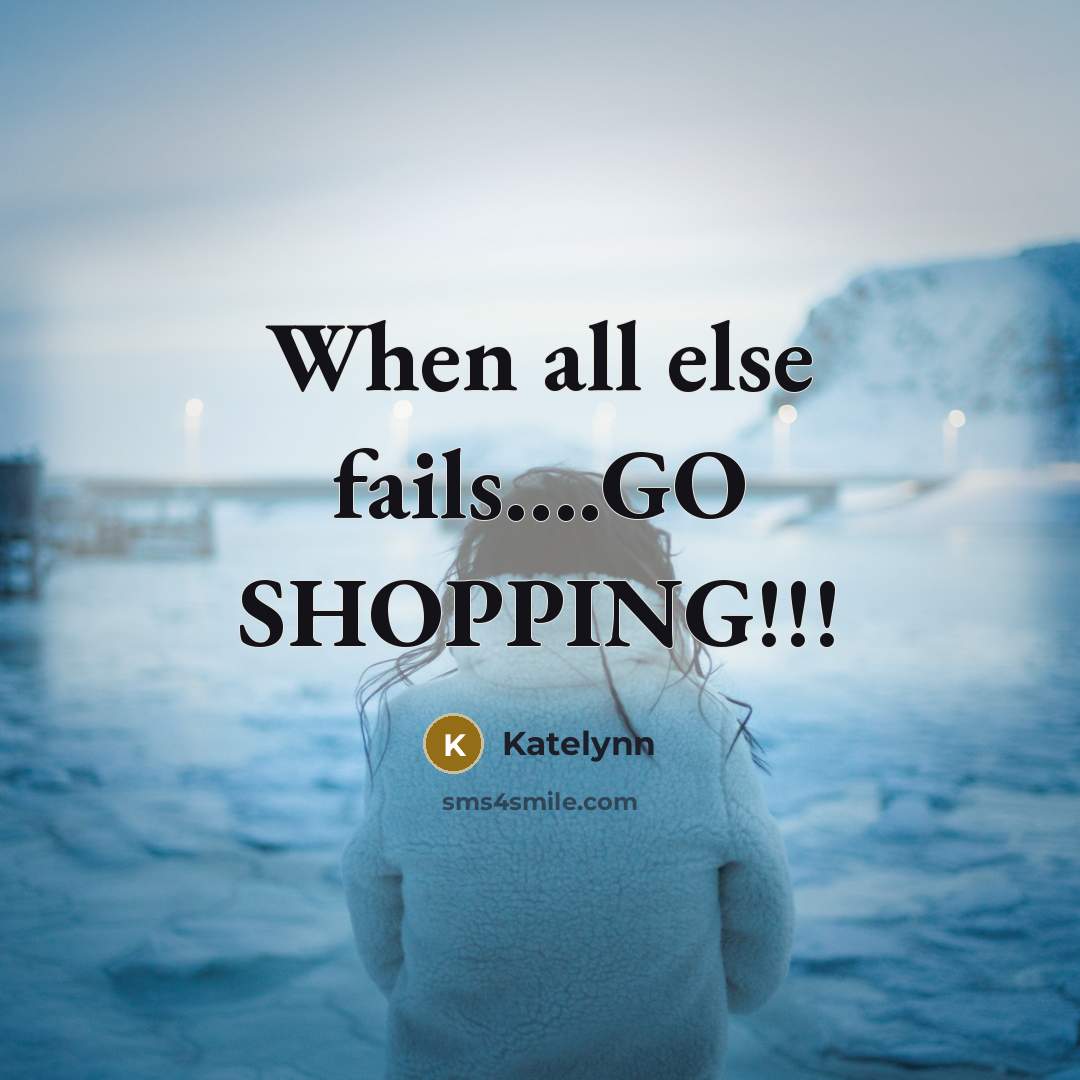 “When all else fails.........GO SHOPPING!!!…” quote by Katelynn