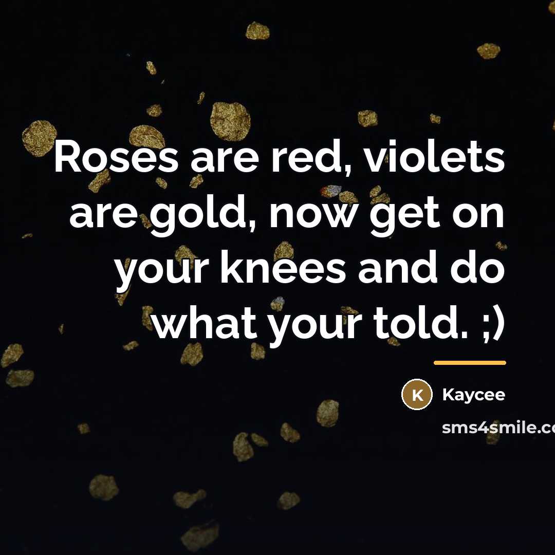 “Roses are red, violets are gold, now get on your…” quote by Kaycee