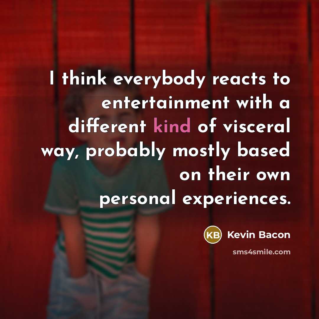 “I think everybody reacts to entertainment with a different kind…” quote by Kevin Bacon