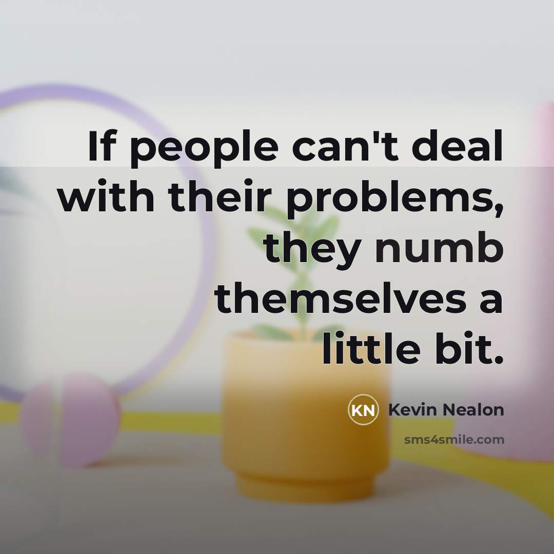 “If people can't deal with their problems, they numb themselves…” quote by Kevin Nealon