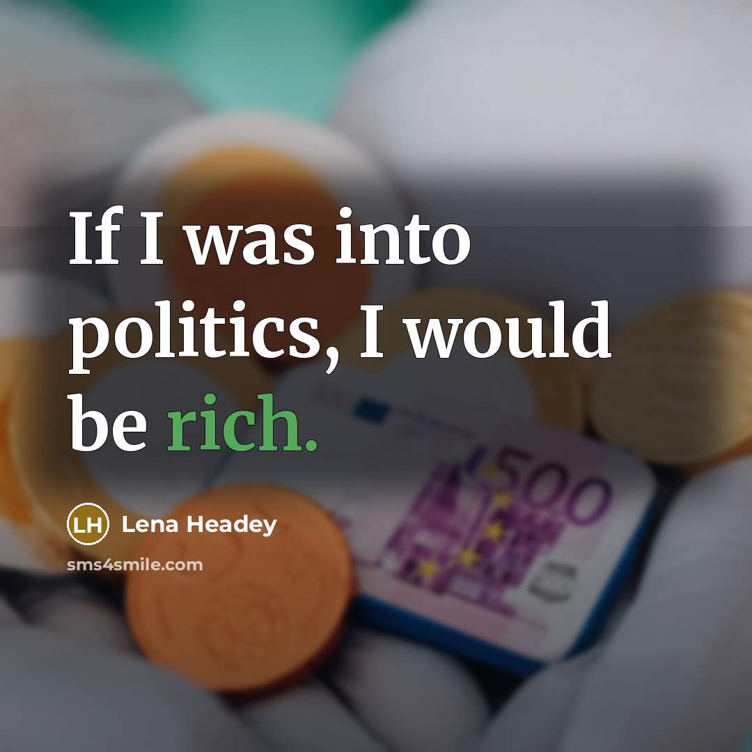 “If I was into politics, I would be rich.…” quote by Lena Headey