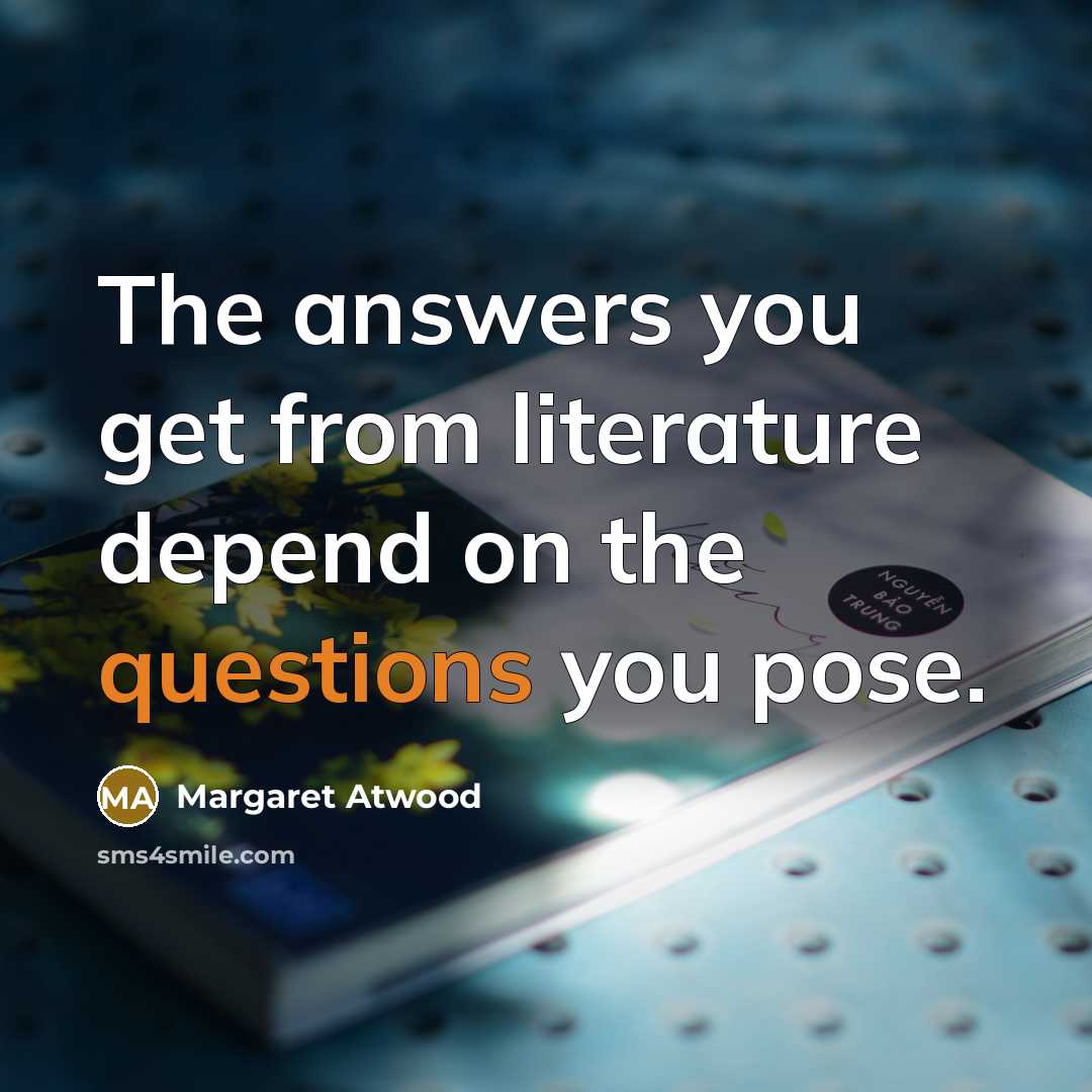 “The answers you get from literature depend on the questions…” quote by Margaret Atwood