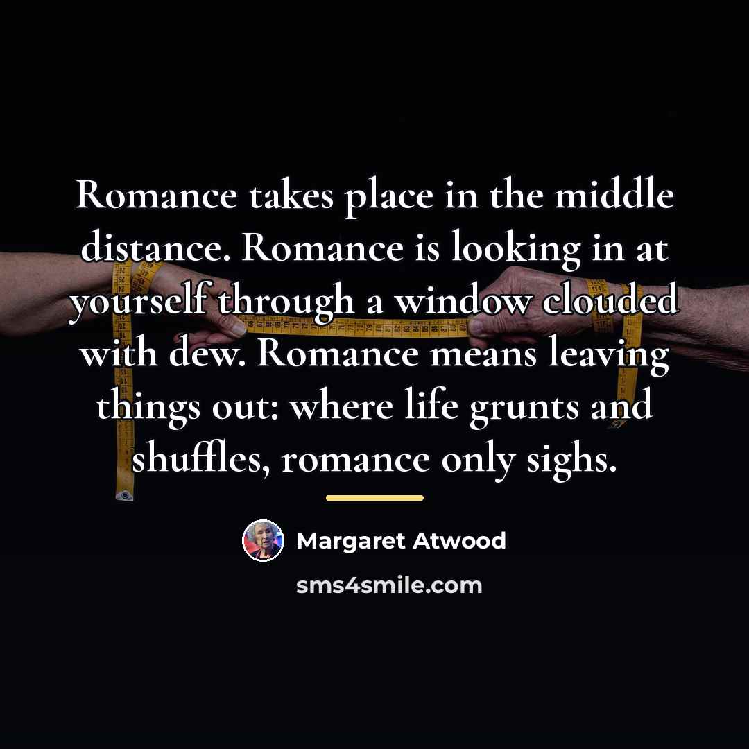 “Romance takes place in the middle distance. Romance is looking…” quote by Margaret Atwood