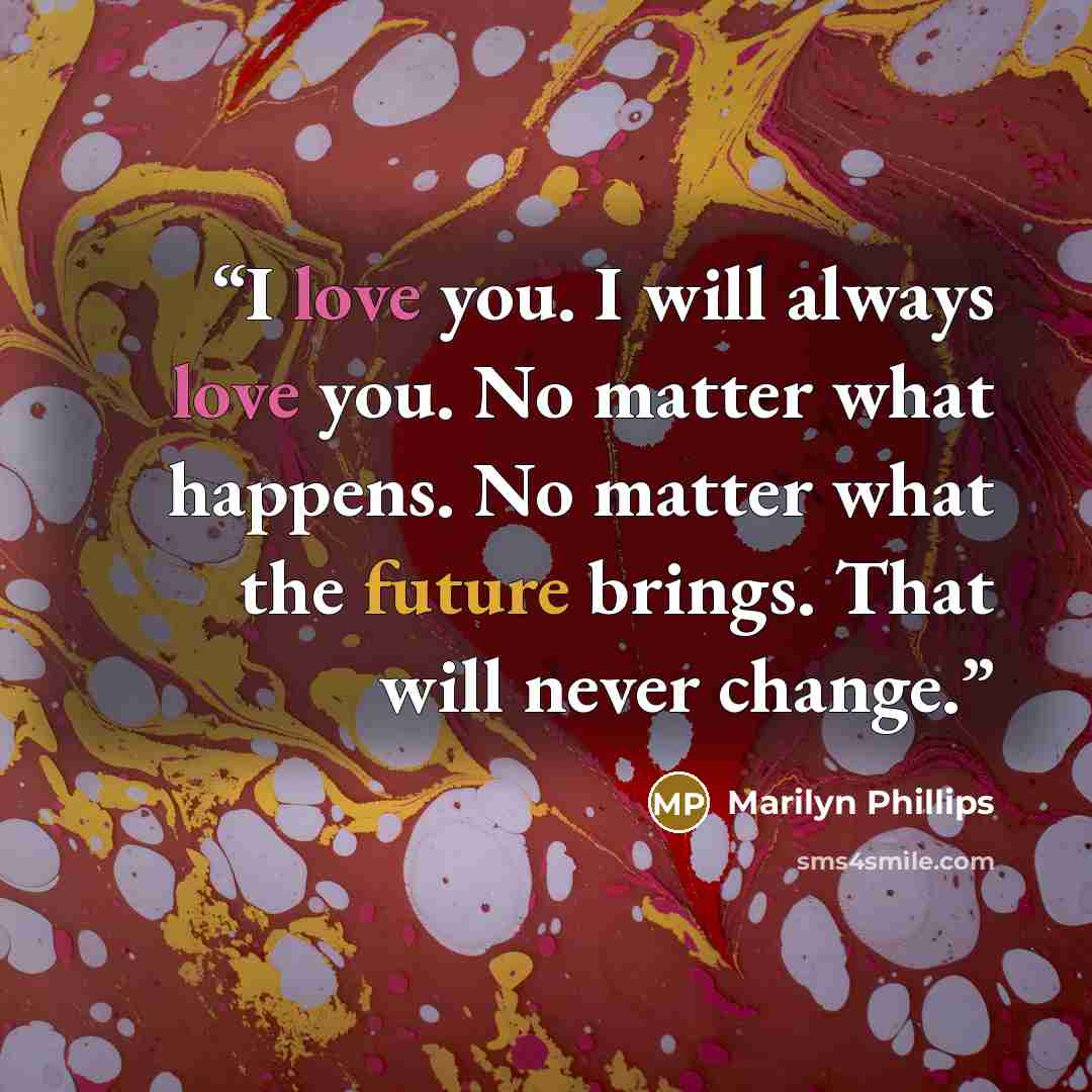 “I love you. I will always love you. No matter what happens. No matter what the future brings. That will never change.” quote by Marilyn Phillips