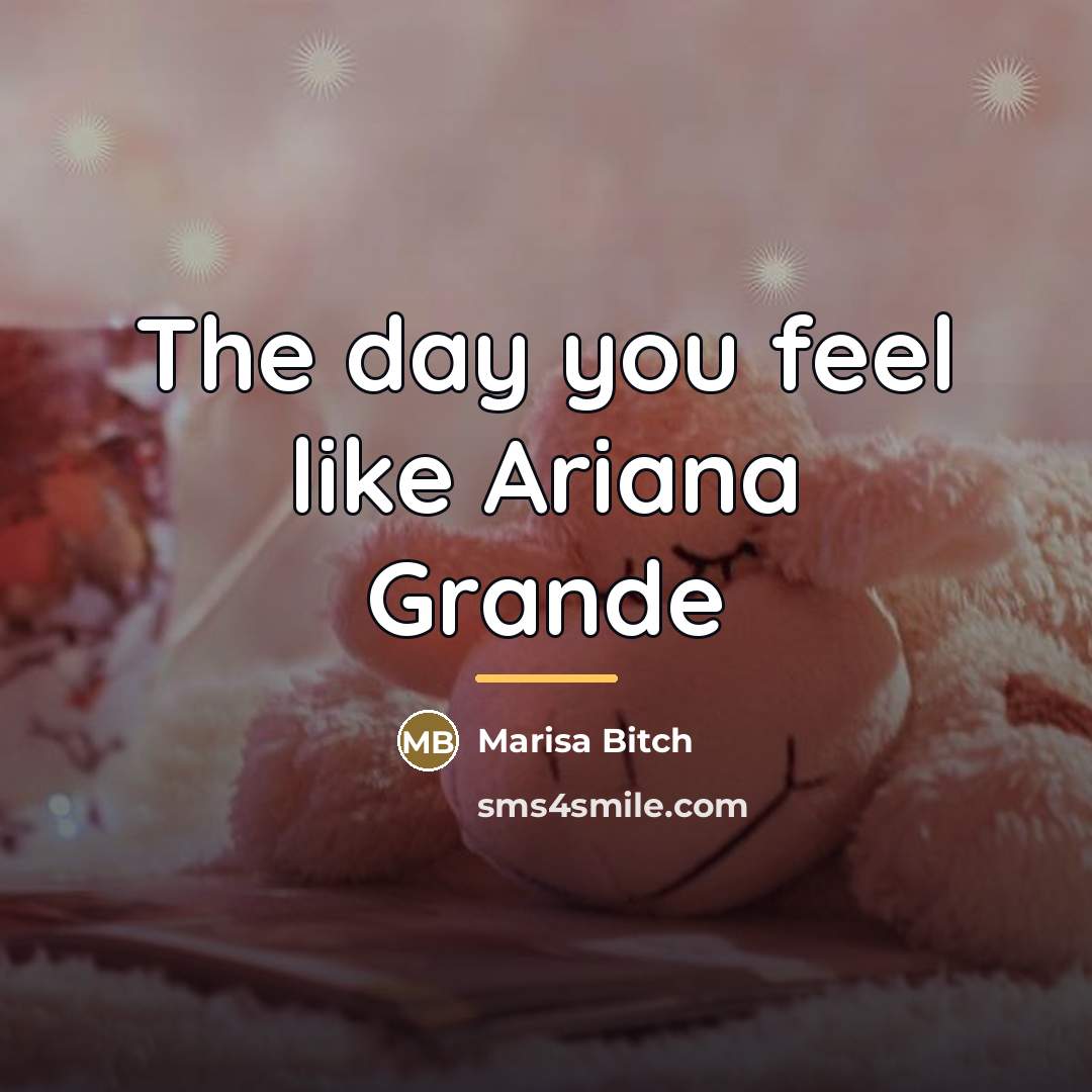 “The day you feel like Ariana Grande…” quote by Marisa Bitch