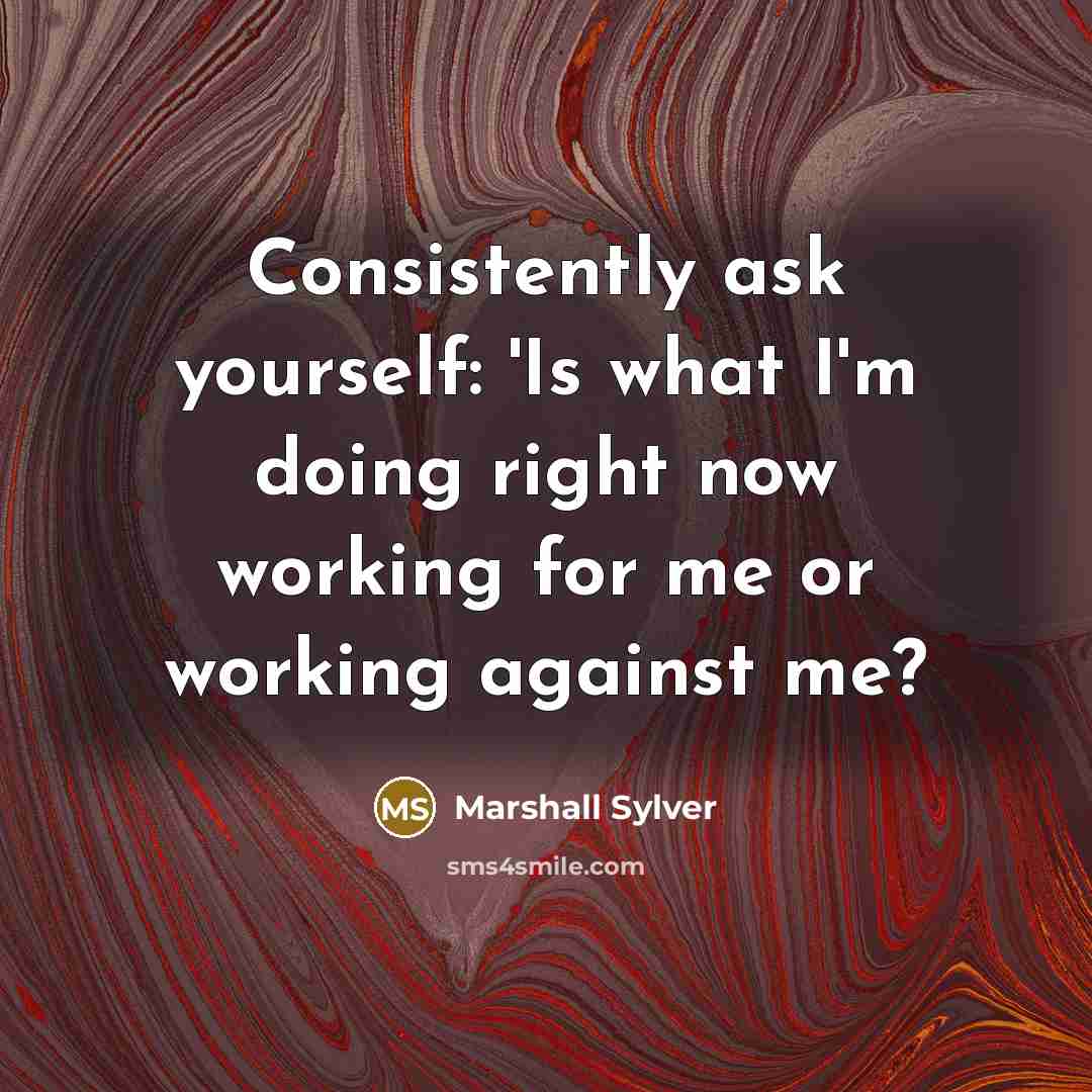 “Consistently ask yourself: 'Is what I'm doing right now working…” quote by Marshall Sylver