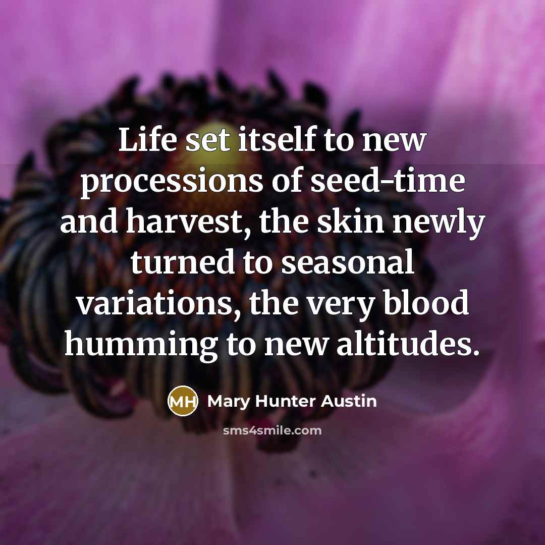 “Life set itself to new processions of seed-time and harvest,…” quote by Mary Hunter Austin