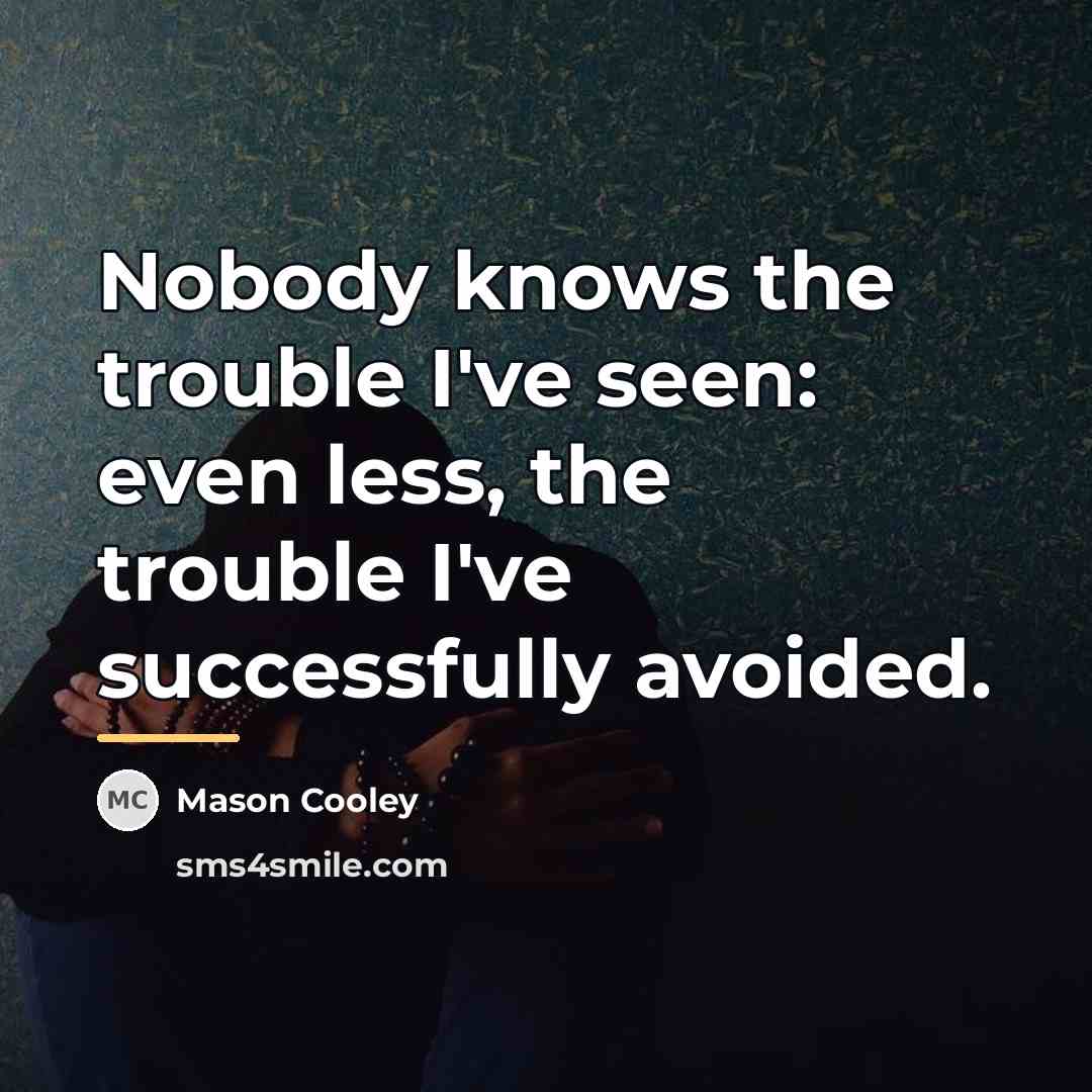“Nobody knows the trouble I've seen: even less, the trouble…” quote by Mason Cooley